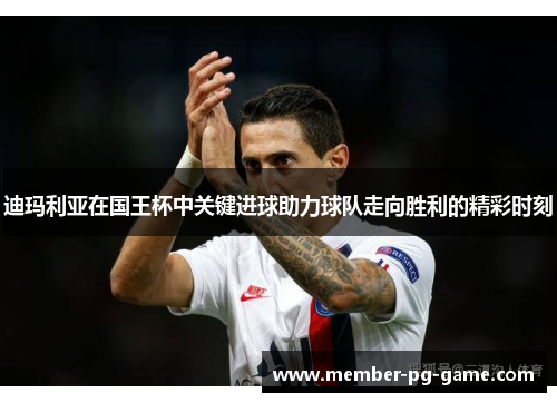 迪玛利亚在国王杯中关键进球助力球队走向胜利的精彩时刻
