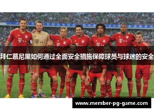 拜仁慕尼黑如何通过全面安全措施保障球员与球迷的安全