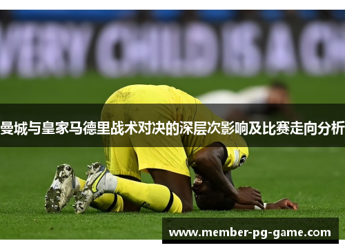 曼城与皇家马德里战术对决的深层次影响及比赛走向分析