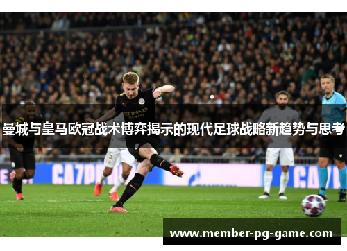 曼城与皇马欧冠战术博弈揭示的现代足球战略新趋势与思考
