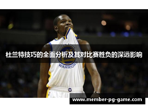 杜兰特技巧的全面分析及其对比赛胜负的深远影响