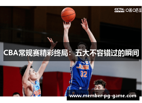 CBA常规赛精彩终局：五大不容错过的瞬间
