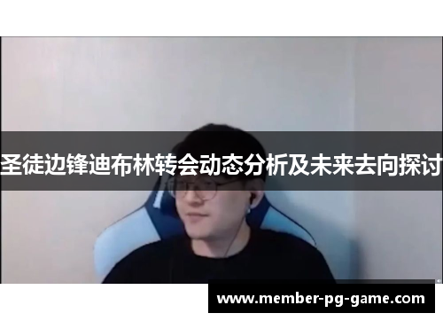 圣徒边锋迪布林转会动态分析及未来去向探讨
