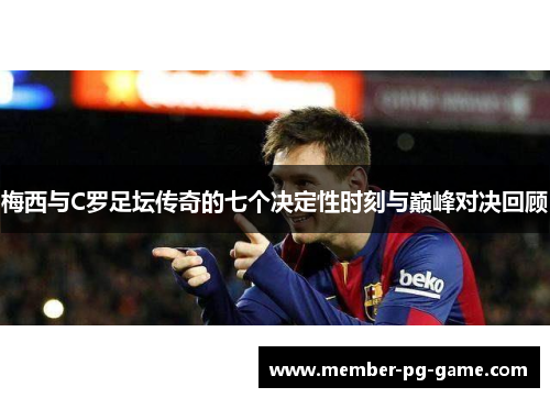 梅西与C罗足坛传奇的七个决定性时刻与巅峰对决回顾