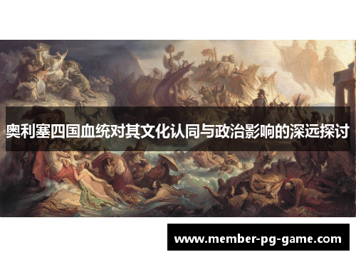奥利塞四国血统对其文化认同与政治影响的深远探讨