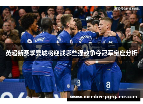 英超新赛季曼城将迎战哪些强敌争夺冠军宝座分析