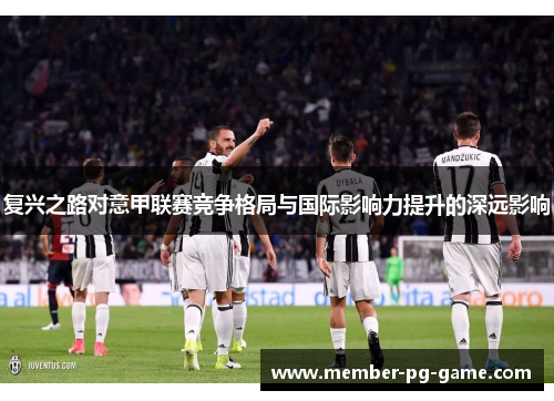 复兴之路对意甲联赛竞争格局与国际影响力提升的深远影响