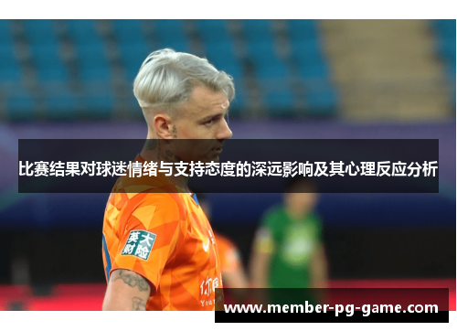 比赛结果对球迷情绪与支持态度的深远影响及其心理反应分析