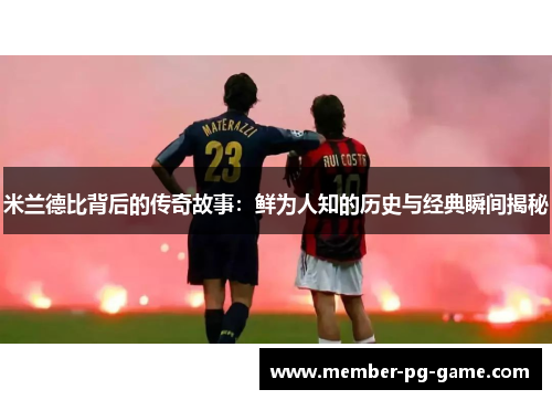 米兰德比背后的传奇故事：鲜为人知的历史与经典瞬间揭秘