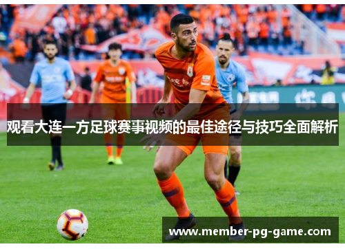 观看大连一方足球赛事视频的最佳途径与技巧全面解析