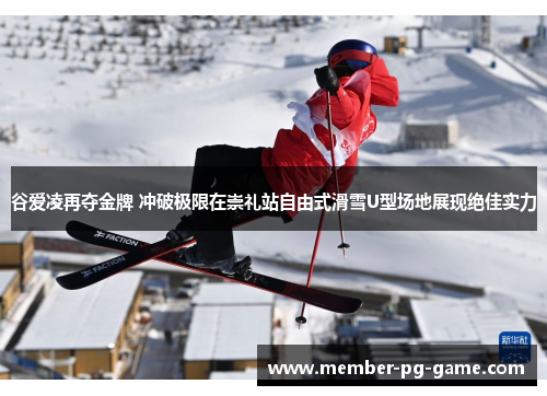谷爱凌再夺金牌 冲破极限在崇礼站自由式滑雪U型场地展现绝佳实力