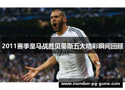 2011赛季皇马战胜贝蒂斯五大精彩瞬间回顾