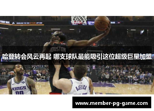 哈登转会风云再起 哪支球队最能吸引这位超级巨星加盟