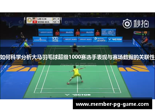如何科学分析大马羽毛球超级1000赛选手表现与赛场数据的关联性