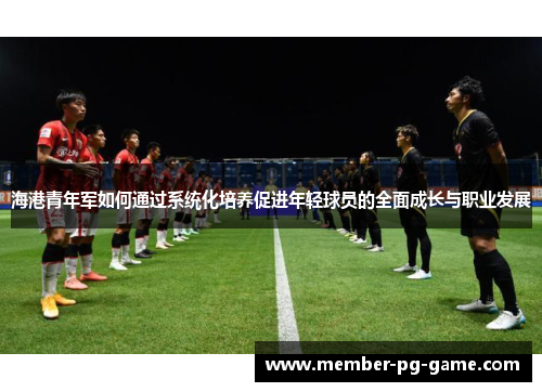 海港青年军如何通过系统化培养促进年轻球员的全面成长与职业发展