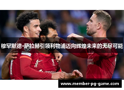 穆罕默德·萨拉赫引领利物浦迈向辉煌未来的无尽可能