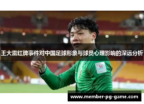 王大雷红牌事件对中国足球形象与球员心理影响的深远分析