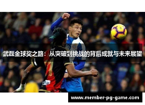 武磊金球奖之路：从突破到挑战的背后成就与未来展望