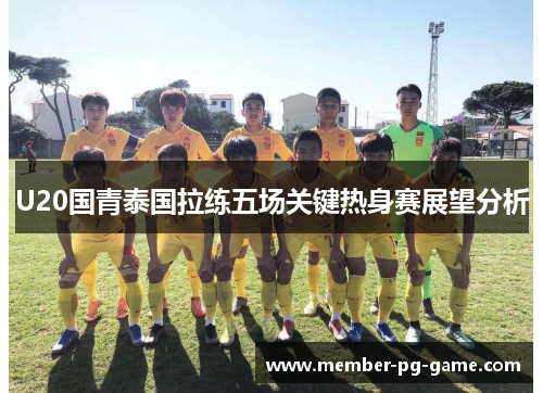 U20国青泰国拉练五场关键热身赛展望分析
