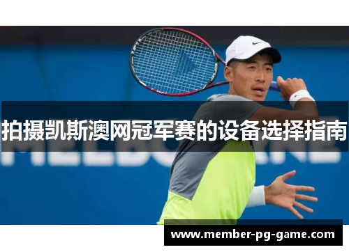 拍摄凯斯澳网冠军赛的设备选择指南