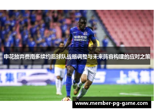 申花放弃费南多续约后球队战略调整与未来阵容构建的应对之策