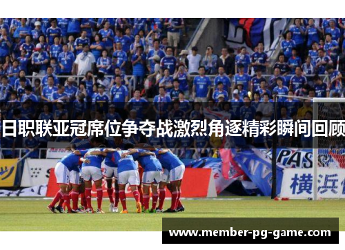 日职联亚冠席位争夺战激烈角逐精彩瞬间回顾