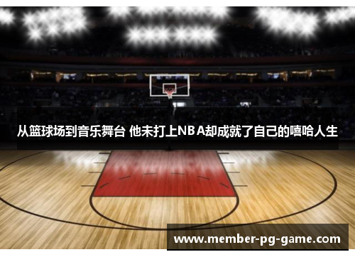 从篮球场到音乐舞台 他未打上NBA却成就了自己的嘻哈人生
