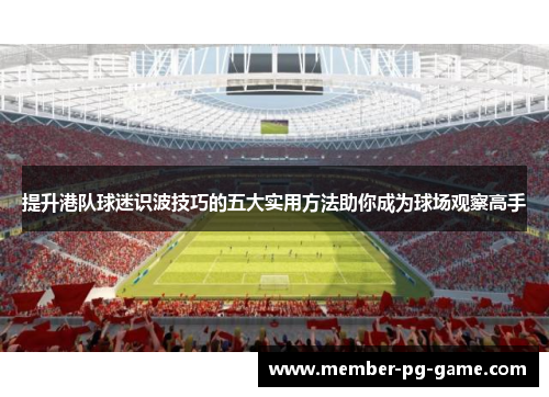 提升港队球迷识波技巧的五大实用方法助你成为球场观察高手