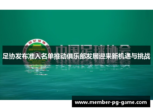 足协发布准入名单推动俱乐部发展迎来新机遇与挑战