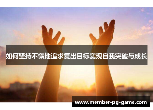 如何坚持不懈地追求复出目标实现自我突破与成长