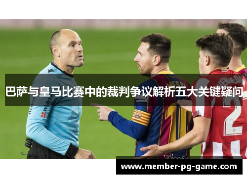 巴萨与皇马比赛中的裁判争议解析五大关键疑问