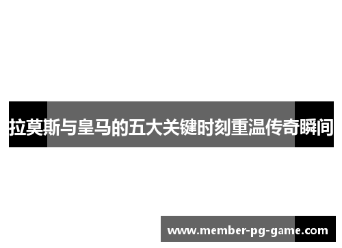拉莫斯与皇马的五大关键时刻重温传奇瞬间