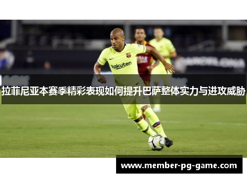 拉菲尼亚本赛季精彩表现如何提升巴萨整体实力与进攻威胁