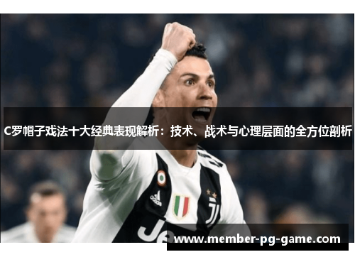 C罗帽子戏法十大经典表现解析：技术、战术与心理层面的全方位剖析