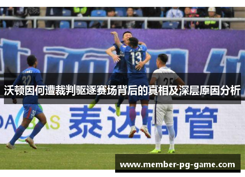 沃顿因何遭裁判驱逐赛场背后的真相及深层原因分析