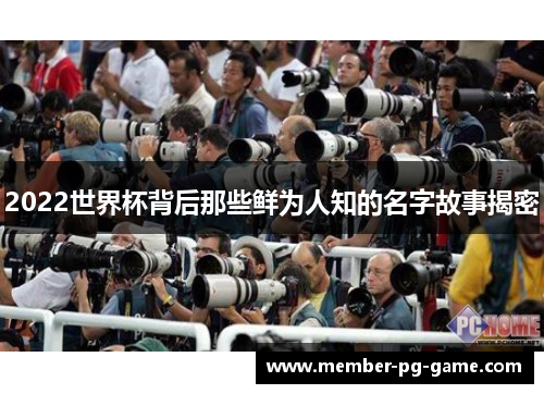 2022世界杯背后那些鲜为人知的名字故事揭密