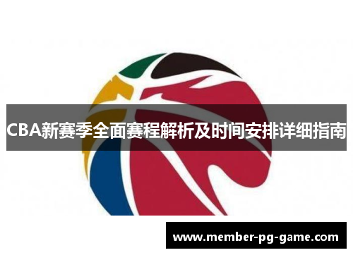 CBA新赛季全面赛程解析及时间安排详细指南