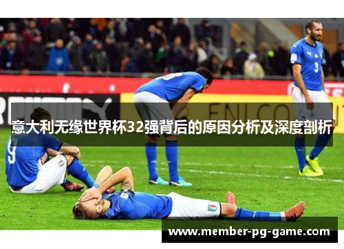 意大利无缘世界杯32强背后的原因分析及深度剖析