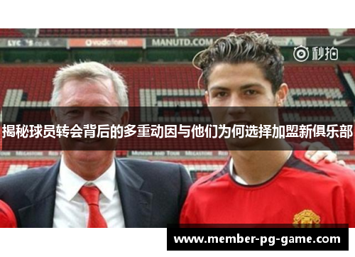 揭秘球员转会背后的多重动因与他们为何选择加盟新俱乐部