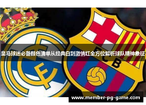 皇马球迷必备颜色清单从经典白到激情红全方位解析球队精神象征