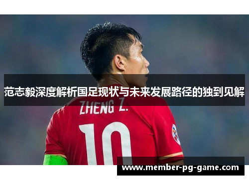 范志毅深度解析国足现状与未来发展路径的独到见解