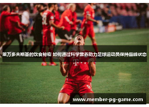 莱万多夫斯基的饮食秘密 如何通过科学营养助力足球运动员保持巅峰状态 莱万多夫斯基的饮食秘密 如何通过科学营养助力足球运动员保持巅峰状态