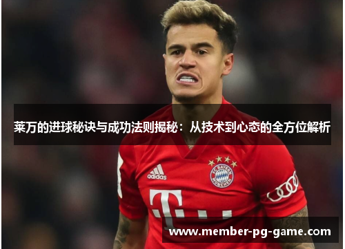 莱万的进球秘诀与成功法则揭秘:从技术到心态的全方位解析 莱万的进球秘诀与成功法则揭秘:从技术到心态的全方位解析