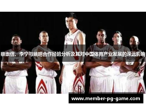 蔡崇信、李宁与姚明合作经验分析及其对中国体育产业发展的深远影响 蔡崇信、李宁与姚明合作经验分析及其对中国体育产业发展的深远影响