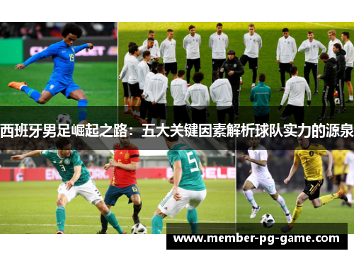 西班牙男足崛起之路:五大关键因素解析球队实力的源泉 西班牙男足崛起之路:五大关键因素解析球队实力的源泉