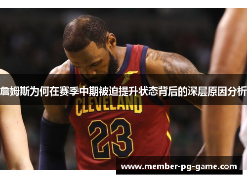 詹姆斯为何在赛季中期被迫提升状态背后的深层原因分析
