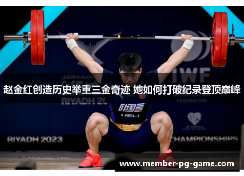 赵金红创造历史举重三金奇迹 她如何打破纪录登顶巅峰 赵金红创造历史举重三金奇迹 她如何打破纪录登顶巅峰