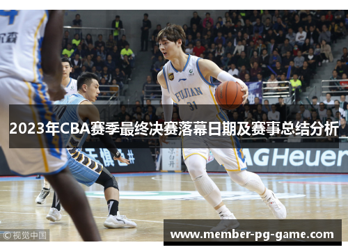 2023年CBA赛季最终决赛落幕日期及赛事总结分析 2023年CBA赛季最终决赛落幕日期及赛事总结分析