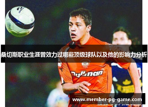 桑切斯职业生涯曾效力过哪些顶级球队以及他的影响力分析