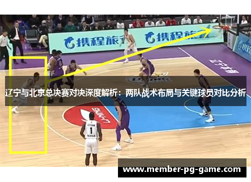 辽宁与北京总决赛对决深度解析：两队战术布局与关键球员对比分析